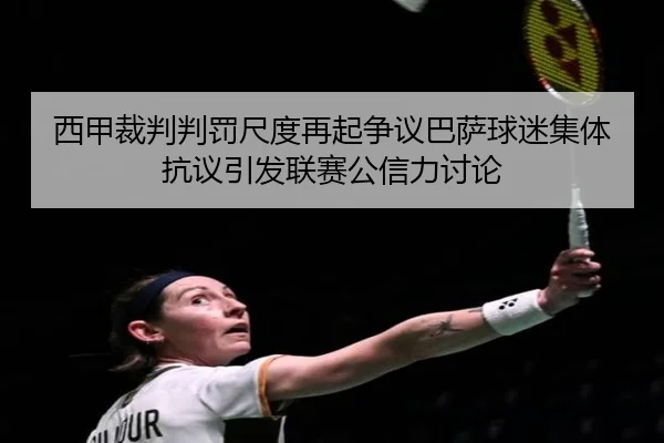 西甲裁判判罚尺度再起争议巴萨球迷集体抗议引发联赛公信力讨论