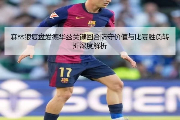 森林狼复盘爱德华兹关键回合防守价值与比赛胜负转折深度解析