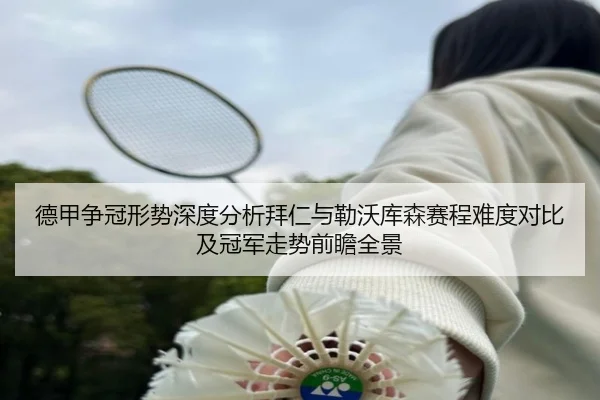 德甲争冠形势深度分析拜仁与勒沃库森赛程难度对比及冠军走势前瞻全景