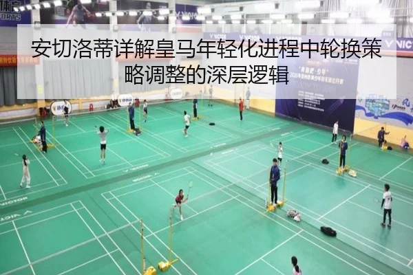 安切洛蒂详解皇马年轻化进程中轮换策略调整的深层逻辑