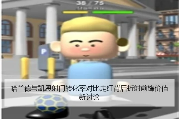 哈兰德与凯恩射门转化率对比走红背后折射前锋价值新讨论