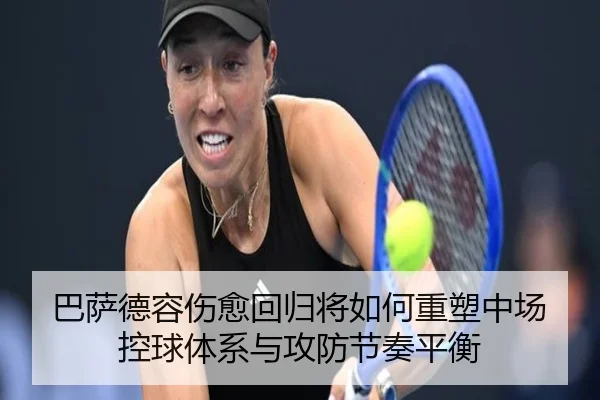 巴萨德容伤愈回归将如何重塑中场控球体系与攻防节奏平衡